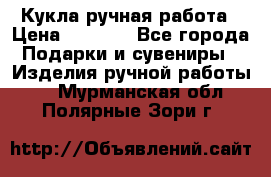 Кукла ручная работа › Цена ­ 1 800 - Все города Подарки и сувениры » Изделия ручной работы   . Мурманская обл.,Полярные Зори г.